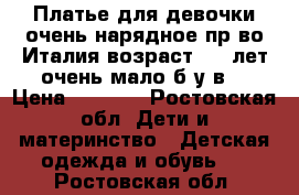 Платье для девочки,очень нарядное,пр-во Италия,возраст 5-6 лет,очень мало б/у,в  › Цена ­ 1 500 - Ростовская обл. Дети и материнство » Детская одежда и обувь   . Ростовская обл.